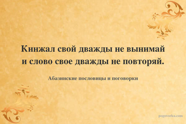 Кинжал свой дважды не вынимай и слово свое дважды не повторяй.