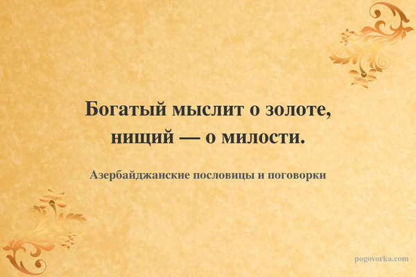 Богатый мыслит о золоте, нищий — о милости.