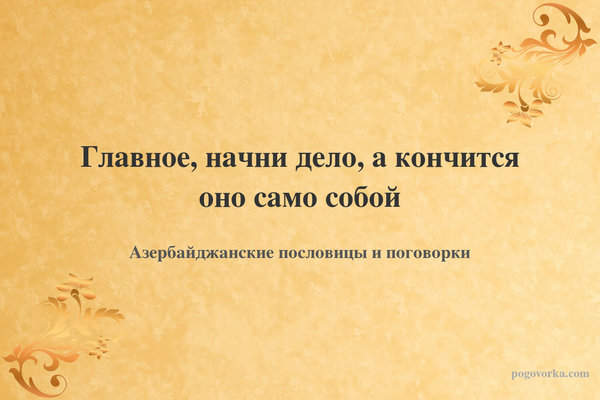 Главное, начни дело, а кончится оно само собой