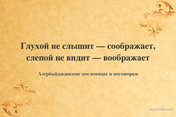 Глухой не слышит — соображает, слепой не видит — воображает