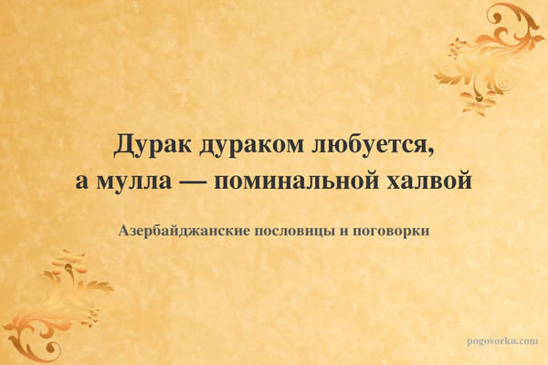 Дурак дураком любуется, а мулла — поминальной халвой