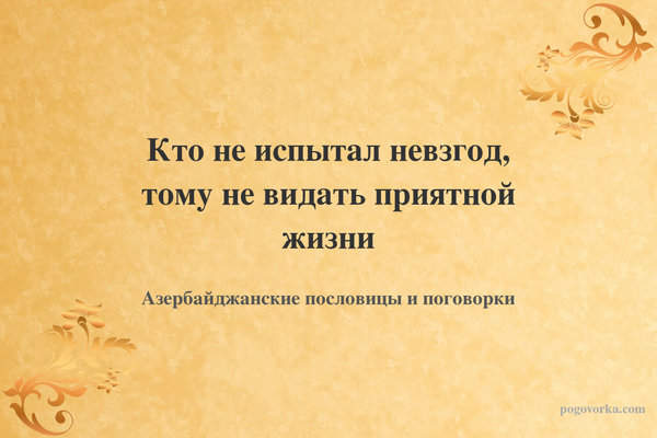 Кто не испытал невзгод, тому не видать приятной жизни