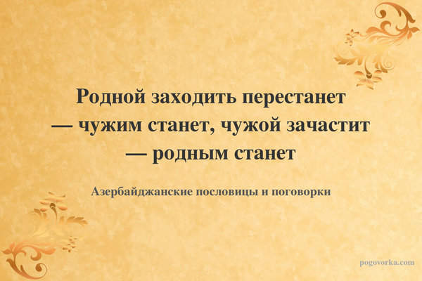 Родной заходить перестанет — чужим станет, чужой зачастит — родным станет