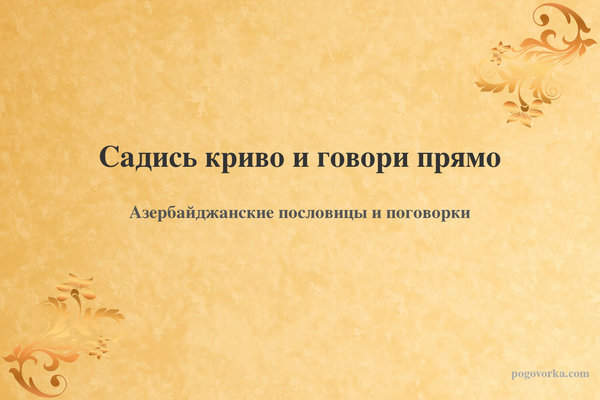 Садись криво и говори прямо
