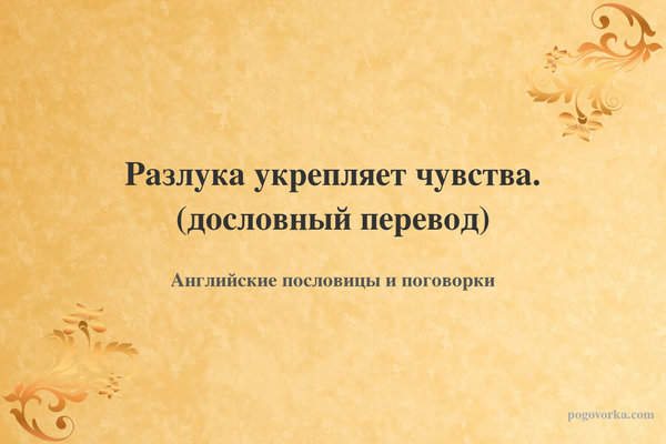 Разлука укрепляет чувства. (дословный перевод)
