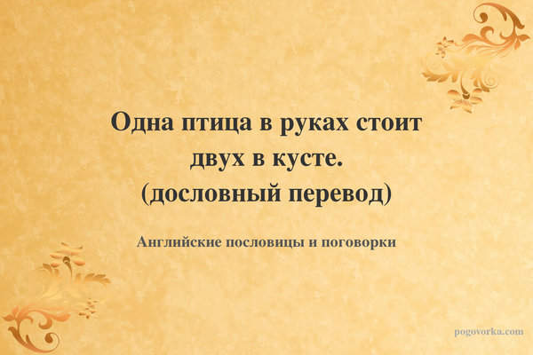 Одна птица в руках стоит двух в кусте. (дословный перевод)