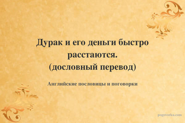 Дурак и его деньги быстро расстаются. (дословный перевод)