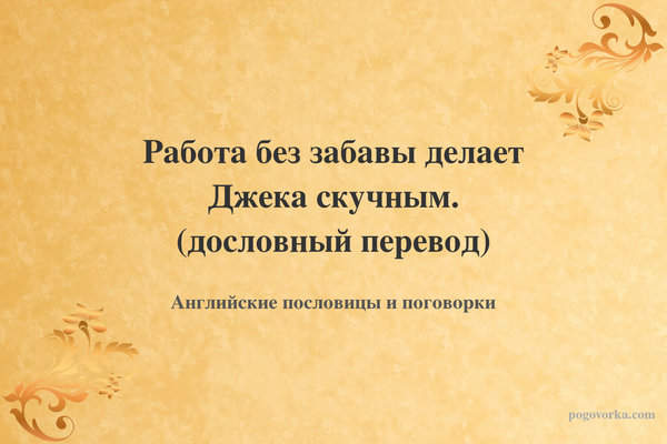 Работа без забавы делает Джека скучным. (дословный перевод)
