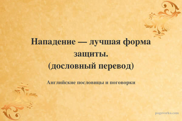 Нападение — лучшая форма защиты. (дословный перевод)