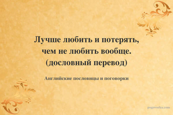 Лучше любить и потерять, чем не любить вообще. (дословный перевод)