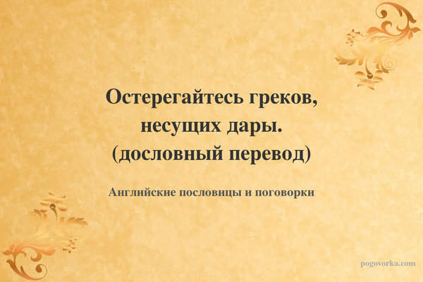 Остерегайтесь греков, несущих дары. (дословный перевод)