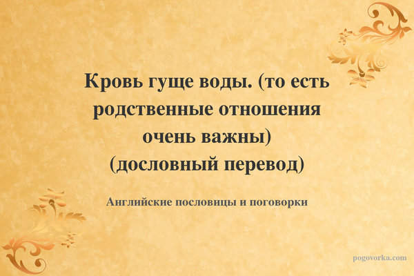 Кровь гуще воды. (то есть родственные отношения очень важны) (дословный перевод)