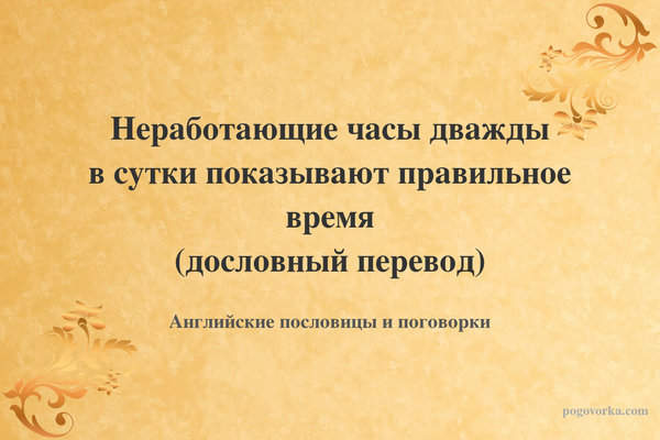 Неработающие часы дважды в сутки показывают правильное время (дословный перевод)
