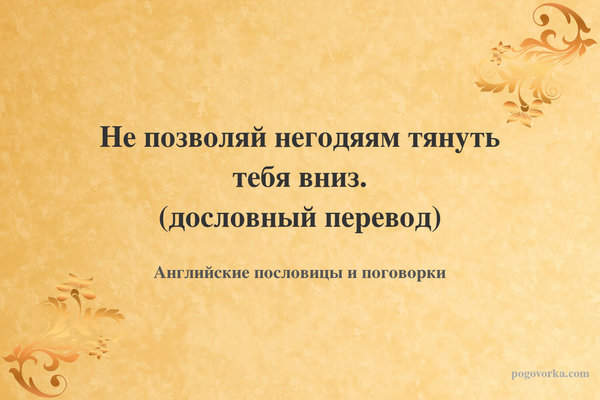 Не позволяй негодяям тянуть тебя вниз. (дословный перевод)