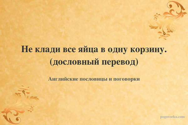 Не клади все яйца в одну корзину. (дословный перевод)