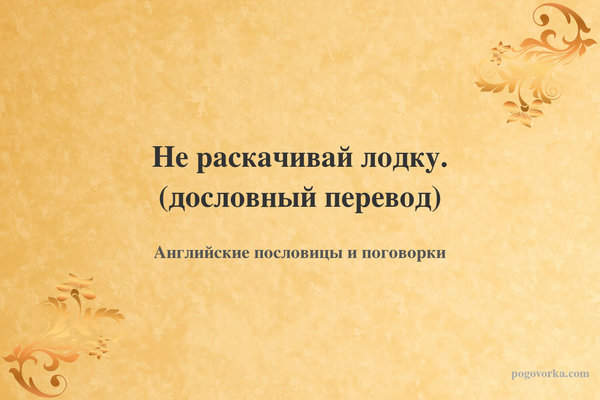 Не раскачивай лодку. (дословный перевод)
