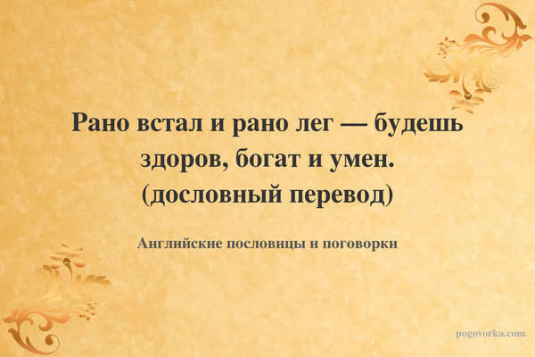 Рано встал и рано лег — будешь здоров, богат и умен. (дословный перевод)
