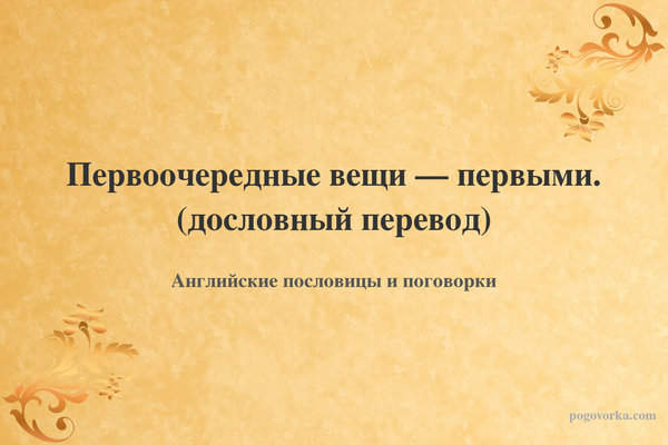 Первоочередные вещи — первыми. (дословный перевод)