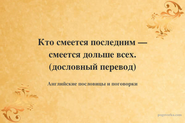Кто смеется последним — смеется дольше всех. (дословный перевод)