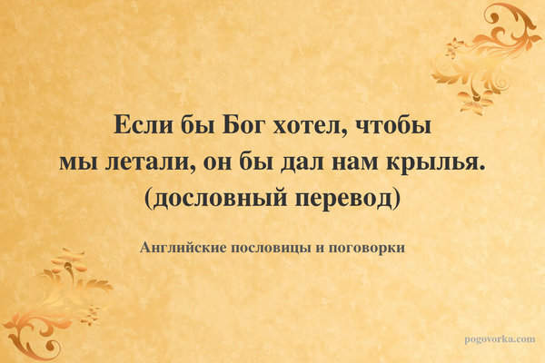 Если бы Бог хотел, чтобы мы летали, он бы дал нам крылья. (дословный перевод)