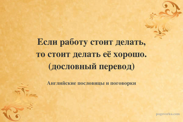 Если работу стоит делать, то стоит делать её хорошо. (дословный перевод)