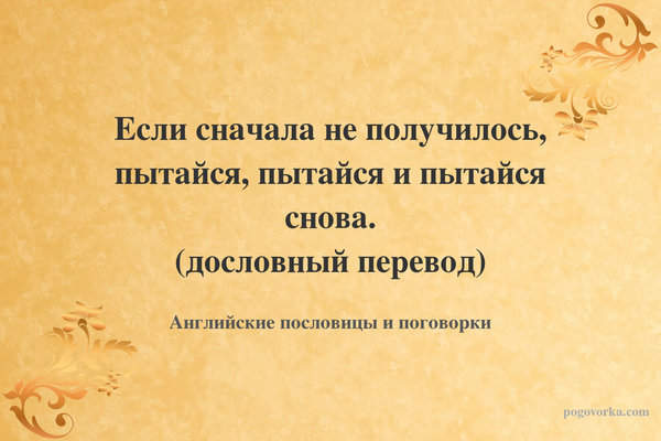 Если сначала не получилось, пытайся, пытайся и пытайся снова. (дословный перевод)