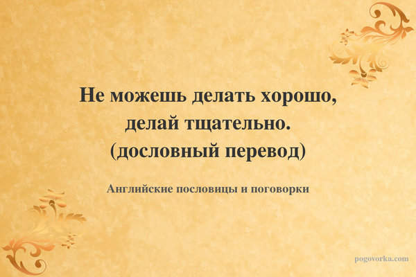 Не можешь делать хорошо, делай тщательно. (дословный перевод)