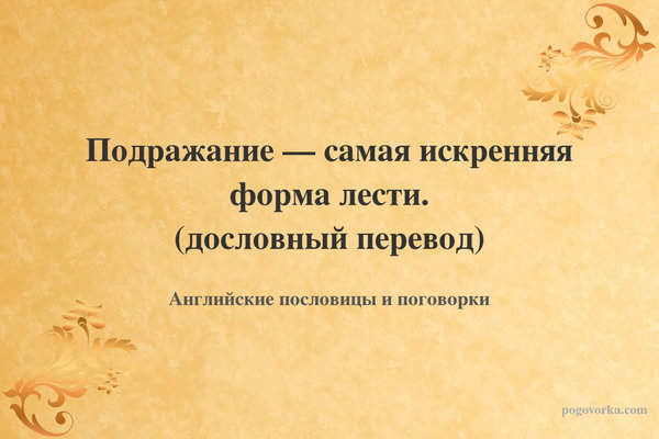 Подражание — самая искренняя форма лести. (дословный перевод)