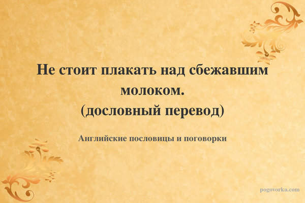 Не стоит плакать над сбежавшим молоком. (дословный перевод)