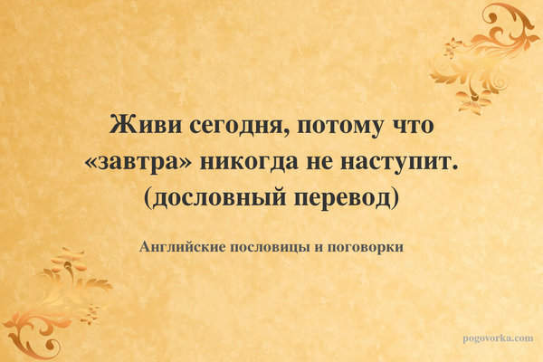 Живи сегодня, потому что «завтра» никогда не наступит. (дословный перевод)