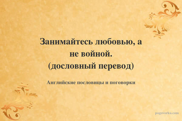 Занимайтесь любовью, а не войной. (дословный перевод)