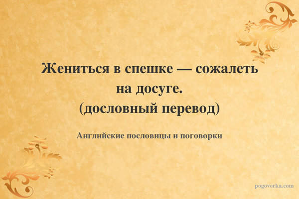 Жениться в спешке — сожалеть на досуге. (дословный перевод)