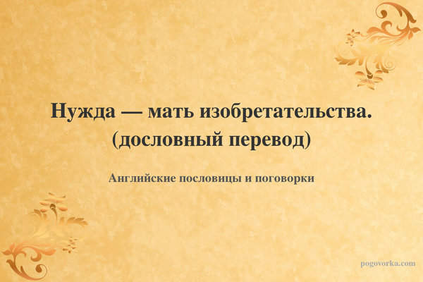 Нужда — мать изобретательства. (дословный перевод)