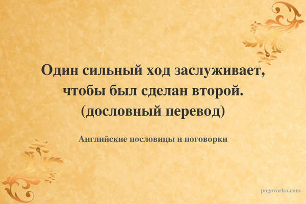 Один сильный ход заслуживает, чтобы был сделан второй. (дословный перевод)
