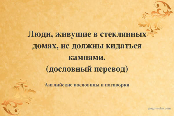 Люди, живущие в стеклянных домах, не должны кидаться камнями. (дословный перевод)