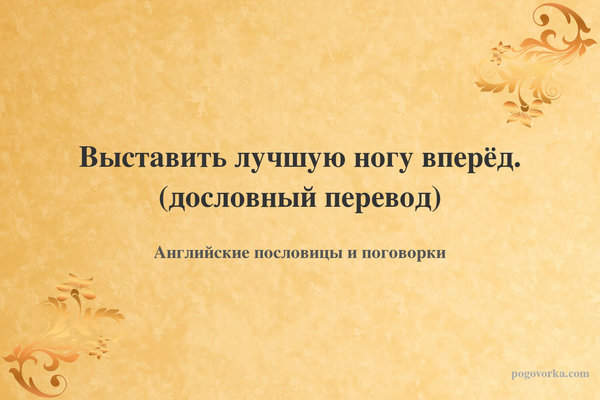 Выставить лучшую ногу вперёд. (дословный перевод)