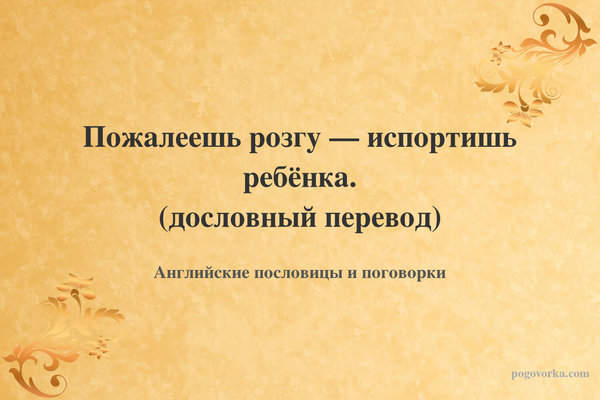 Пожалеешь розгу — испортишь ребёнка. (дословный перевод)
