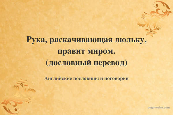 Рука, раскачивающая люльку, правит миром. (дословный перевод)