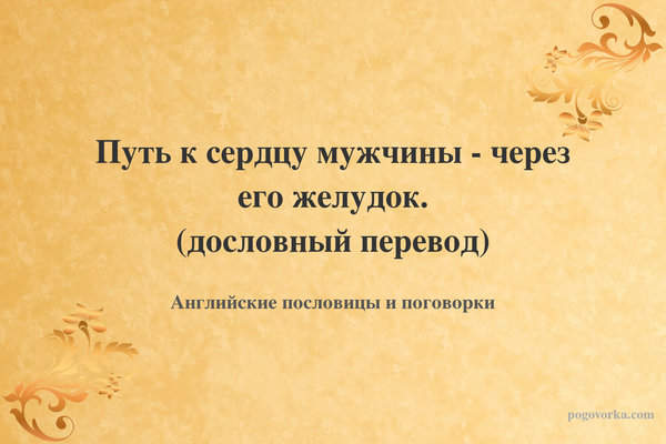 Путь к сердцу мужчины - через его желудок. (дословный перевод)