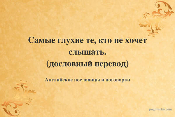 Самые глухие те, кто не хочет слышать. (дословный перевод)