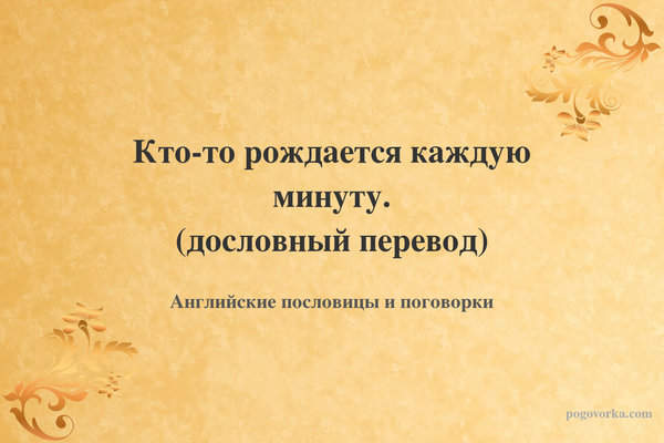 Кто-то рождается каждую минуту. (дословный перевод)