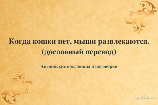 Когда кошки нет, мыши развлекаются. (дословный перевод)