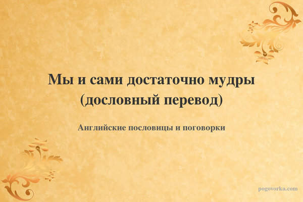 Мы и сами достаточно мудры (дословный перевод)