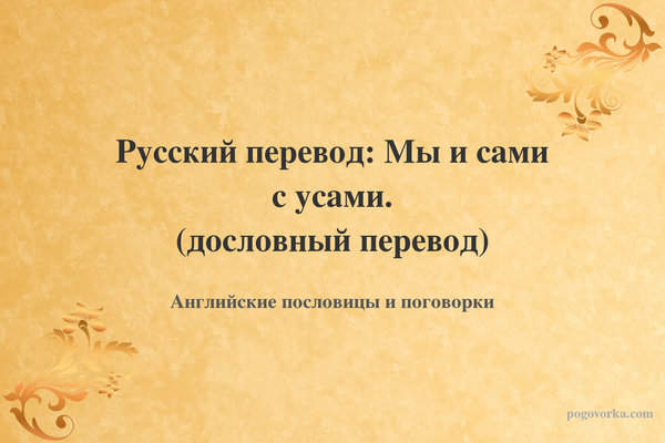 Русский перевод: Мы и сами с усами. (дословный перевод)