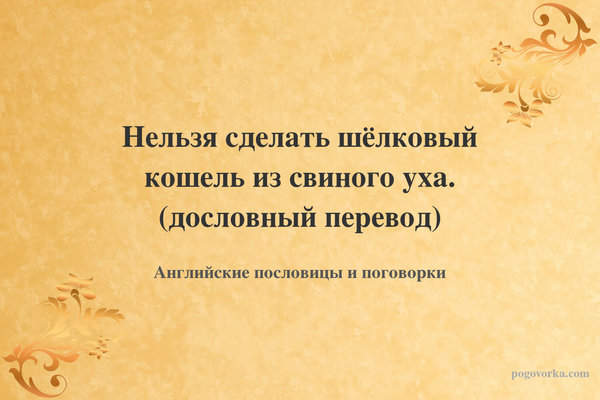 Нельзя сделать шёлковый кошель из свиного уха. (дословный перевод)