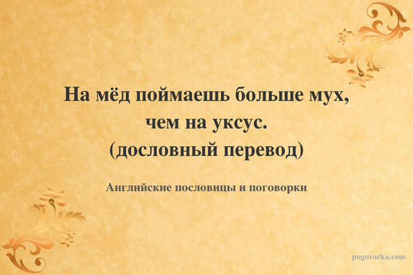 На мёд поймаешь больше мух, чем на уксус. (дословный перевод)