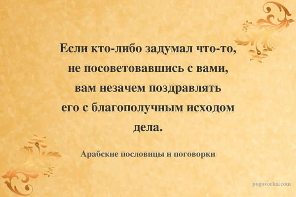Если кто-либо задумал что-то, не посоветовавшись с вами, вам незачем поздравлять его с благополучным исходом дела.