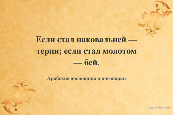 Если стал наковальней — терпи; если стал молотом — бей.