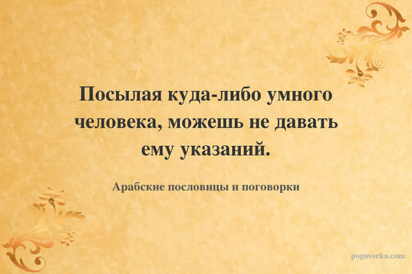 Посылая куда-либо умного человека, можешь не давать ему указаний.