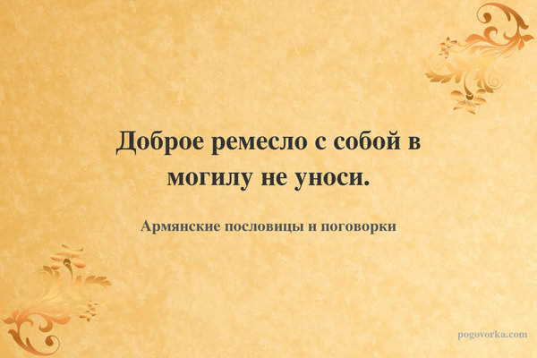 Доброе ремесло с собой в могилу не уноси.